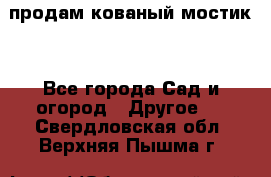 продам кованый мостик  - Все города Сад и огород » Другое   . Свердловская обл.,Верхняя Пышма г.